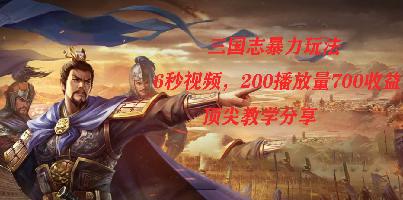 三国志暴力玩法，6秒视频，200播放量700收益，顶尖教学分享大成网创吧-网创项目资源站-副业项目-创业项目-搞钱项目大成网创吧