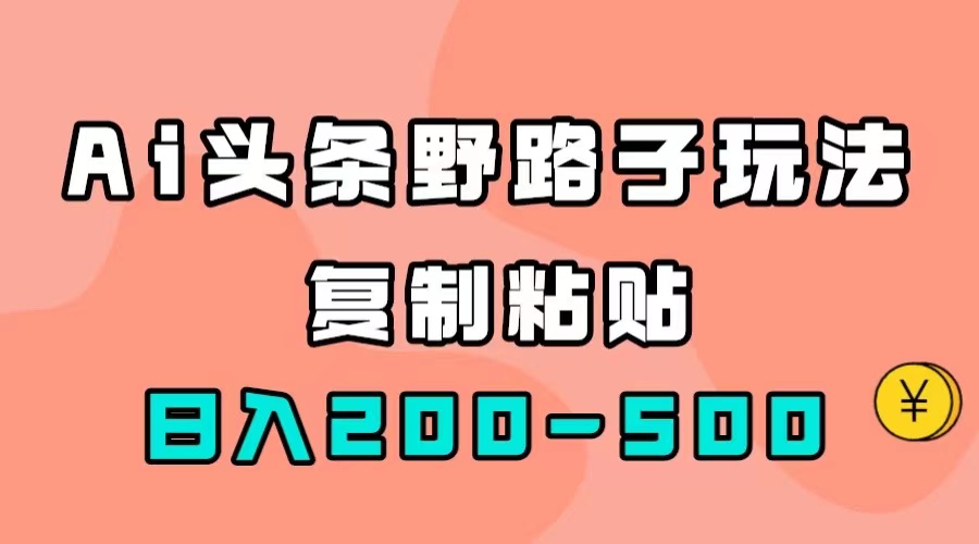AI头条野路子玩法，只需复制粘贴，日入200-500+大成网创吧-网创项目资源站-副业项目-创业项目-搞钱项目大成网创吧