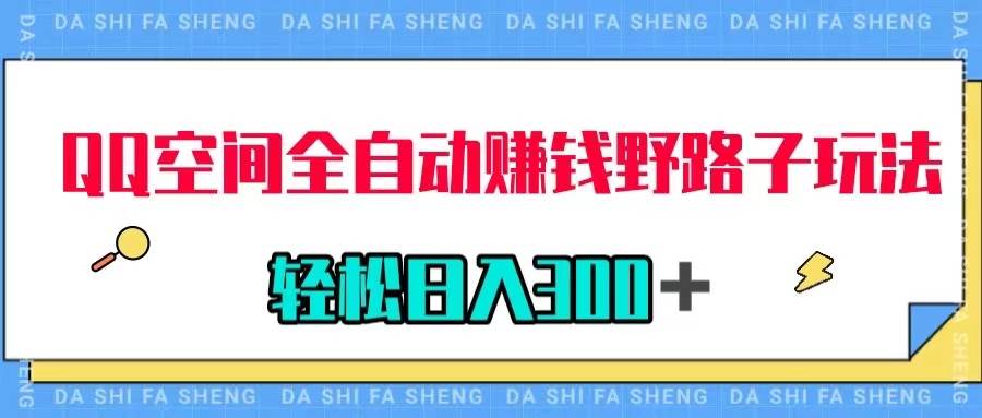 QQ空间全自动赚钱野路子玩法，利用美女图收款，轻松日入300＋大成网创吧-网创项目资源站-副业项目-创业项目-搞钱项目大成网创吧