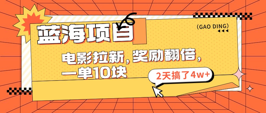 蓝海项目，电影拉新，暑期赏金翻倍，一单10元，2天搞了4w+大成网创吧-网创项目资源站-副业项目-创业项目-搞钱项目大成网创吧