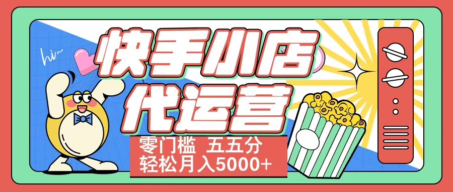 快手小店代运营 零门槛 五五分轻松月入5000+大成网创吧-网创项目资源站-副业项目-创业项目-搞钱项目大成网创吧