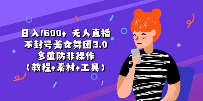 日入1600+ 无人直播不封号美女舞团3.0 多重防非操作（教程+素材+工具）大成网创吧-网创项目资源站-副业项目-创业项目-搞钱项目大成网创吧
