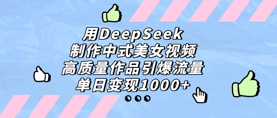 用DeepSeek制作中式美女视频，单日变现1000+，高质量作品引爆流量大成网创吧-网创项目资源站-副业项目-创业项目-搞钱项目大成网创吧