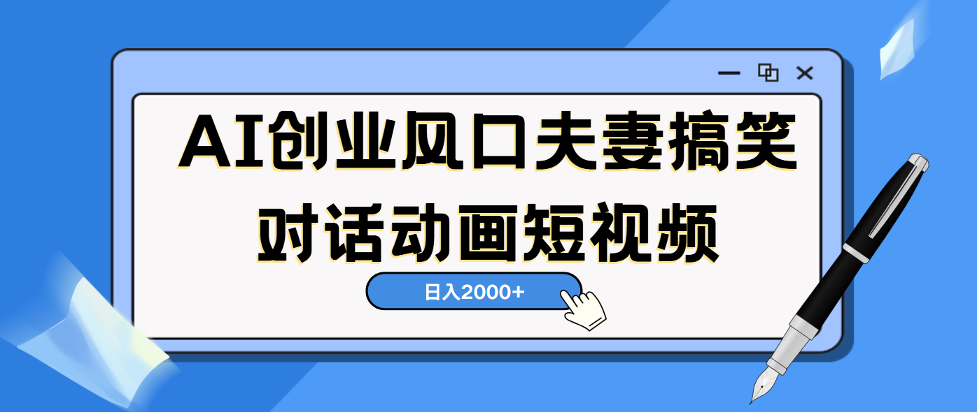 AI短视频创业风口！夫妻搞笑对话，动画短视频5分钟做一条，轻松日入2000（可矩阵放大）大成网创吧-网创项目资源站-副业项目-创业项目-搞钱项目大成网创吧