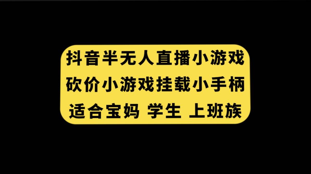 抖音半无人直播砍价小游戏，挂载游戏小手柄， 适合宝妈 学生 上班族大成网创吧-网创项目资源站-副业项目-创业项目-搞钱项目大成网创吧