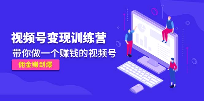 《视频号变现训练营》大成网创吧-网创项目资源站-副业项目-创业项目-搞钱项目大成网创吧