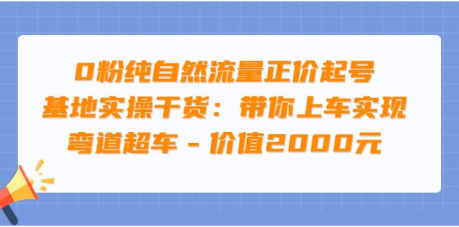 0粉纯自然流量正价起号基地实操干货：带你上车实现弯道超车 – 价值2000元大成网创吧-网创项目资源站-副业项目-创业项目-搞钱项目大成网创吧
