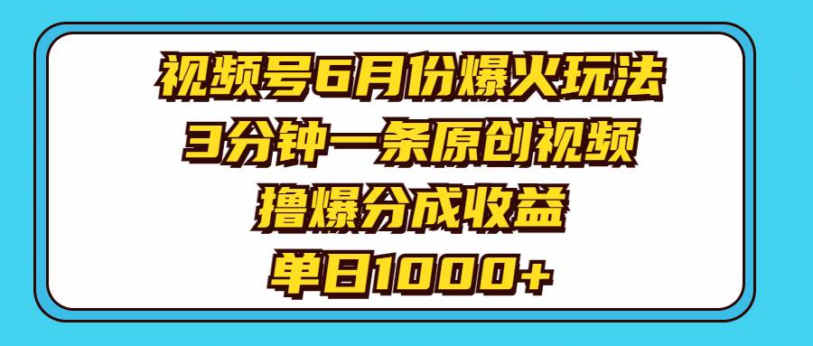 视频号6月份爆火玩法，3分钟一条原创视频，撸爆分成收益，单日1000+大成网创吧-网创项目资源站-副业项目-创业项目-搞钱项目大成网创吧