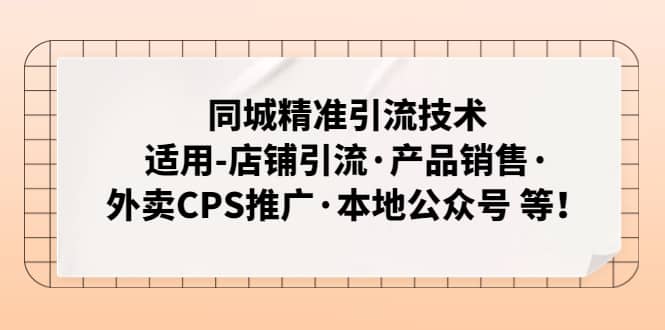 同城精准引流技术：适用-店铺引流·产品销售·外卖CPS推广·本地公众号 等大成网创吧-网创项目资源站-副业项目-创业项目-搞钱项目大成网创吧