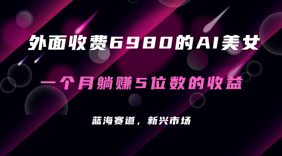 外面收费6980的AI美女项目！每月躺赚5位数收益（教程+素材+工具）大成网创吧-网创项目资源站-副业项目-创业项目-搞钱项目大成网创吧