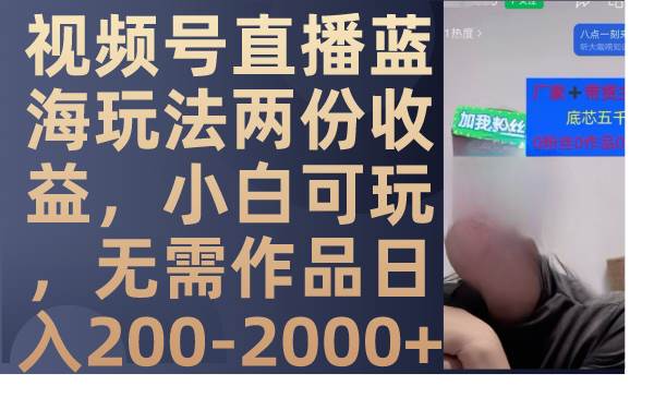 视频号直播蓝海玩法两份收益，小白可玩，无需作品日入200-2000+大成网创吧-网创项目资源站-副业项目-创业项目-搞钱项目大成网创吧