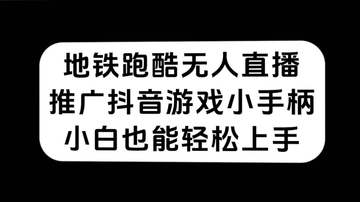 地铁跑酷无人直播，推广抖音游戏小手柄，小白也能轻松上手大成网创吧-网创项目资源站-副业项目-创业项目-搞钱项目大成网创吧