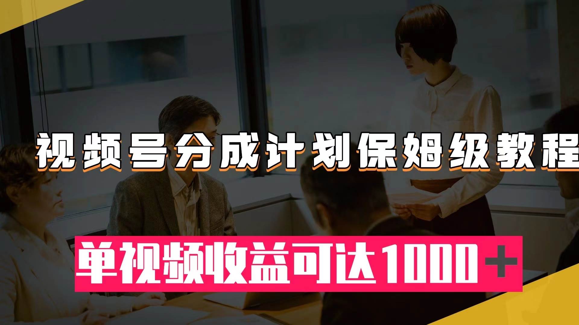 视频号分成计划保姆级教程：从开通收益到作品制作，单视频收益可达1000＋大成网创吧-网创项目资源站-副业项目-创业项目-搞钱项目大成网创吧