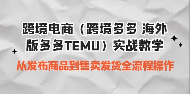 跨境电商（跨境多多 海外版多多TEMU）实操教学 从发布商品到售卖发货全流程大成网创吧-网创项目资源站-副业项目-创业项目-搞钱项目大成网创吧
