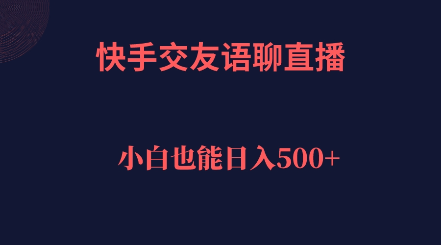 快手交友语聊直播，轻松日入500＋大成网创吧-网创项目资源站-副业项目-创业项目-搞钱项目大成网创吧