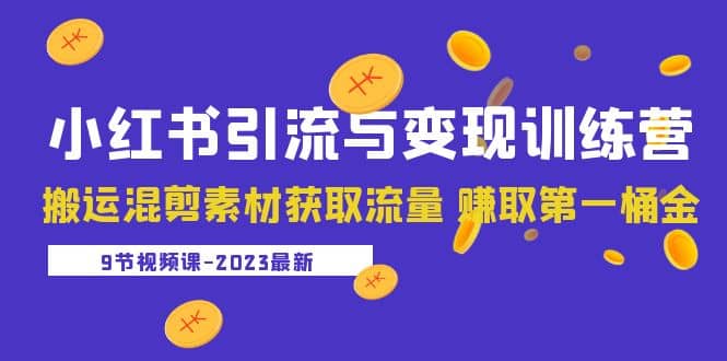 2023小红书引流与变现训练营：搬运混剪素材获取流量 赚取第一桶金（9节课）大成网创吧-网创项目资源站-副业项目-创业项目-搞钱项目大成网创吧