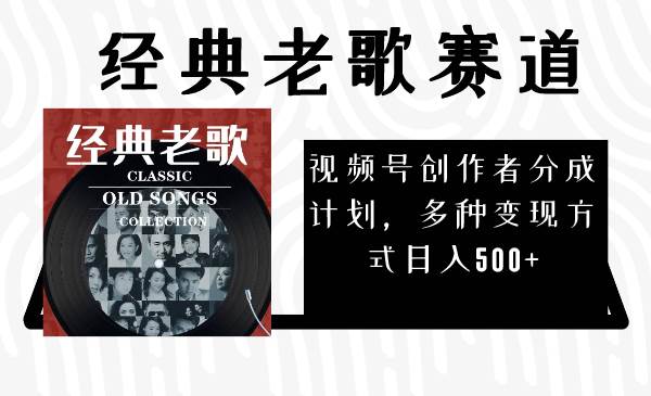 视频号创作者分成计划，经典老歌赛道，多种变现方式日入500+（完整素材）大成网创吧-网创项目资源站-副业项目-创业项目-搞钱项目大成网创吧