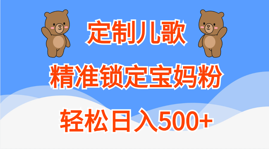 定制儿歌精准锁定宝妈粉，轻松日入500+大成网创吧-网创项目资源站-副业项目-创业项目-搞钱项目大成网创吧
