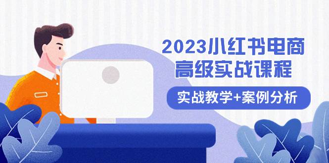 2023小红书-电商高级实战课程，实战教学+案例分析（38节课）大成网创吧-网创项目资源站-副业项目-创业项目-搞钱项目大成网创吧