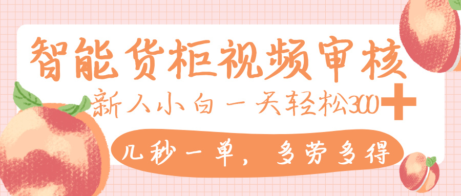 智能货柜视频审核，几秒一单，多劳多得，新人小白一天轻松 300+，零门槛大成网创吧-网创项目资源站-副业项目-创业项目-搞钱项目大成网创吧