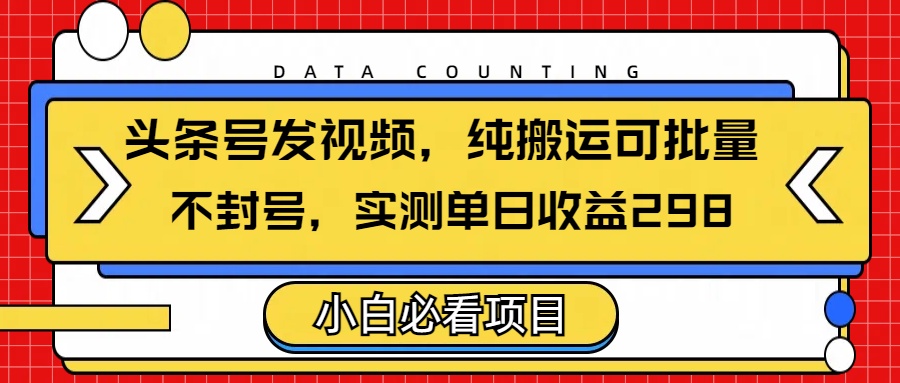 头条发视频，纯搬运可批量，不封号玩法实测单日收益单号298大成网创吧-网创项目资源站-副业项目-创业项目-搞钱项目大成网创吧