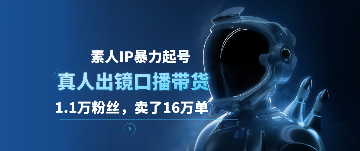 素人IP暴力起号，真人出镜口播带货，1.1万粉丝，卖了16万单大成网创吧-网创项目资源站-副业项目-创业项目-搞钱项目大成网创吧