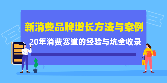 新消费品牌增长方法与案例精华课：20年消费赛道的经验与坑全收录大成网创吧-网创项目资源站-副业项目-创业项目-搞钱项目大成网创吧