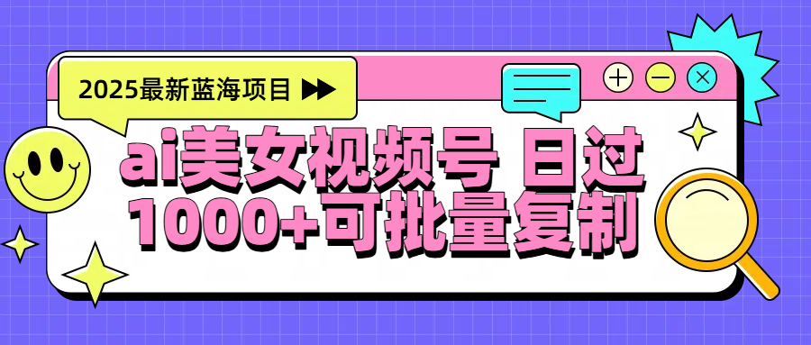 2025年最新蓝海项目 ai美女视频号 日入1000＋ 可批量复制大成网创吧-网创项目资源站-副业项目-创业项目-搞钱项目大成网创吧