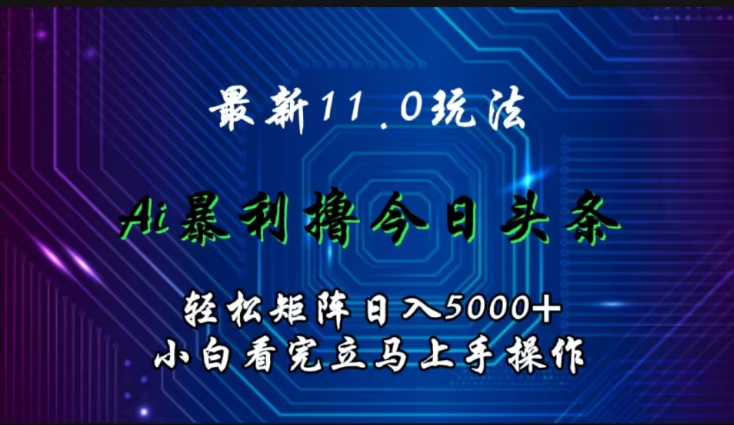 最新11.0玩法 AI辅助撸今日头条轻松实现矩阵日入5000+小白看完即可上手矩阵操作大成网创吧-网创项目资源站-副业项目-创业项目-搞钱项目大成网创吧