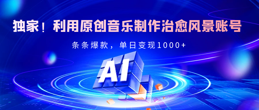 独家！利用原创音乐制作治愈风景账号，条条爆款，单日变现2000+大成网创吧-网创项目资源站-副业项目-创业项目-搞钱项目大成网创吧