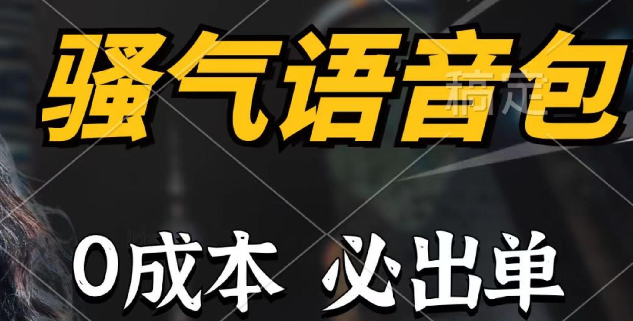 骚气语音包，0成本一天1000+，闭着眼也能出单，详细教程！大成网创吧-网创项目资源站-副业项目-创业项目-搞钱项目大成网创吧