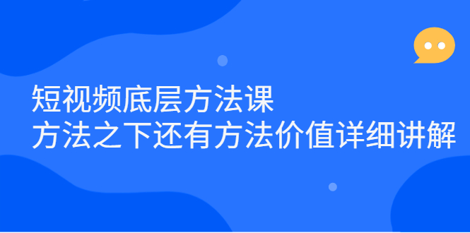 短视频底层方法课：方法之下还有方法价值详细讲解大成网创吧-网创项目资源站-副业项目-创业项目-搞钱项目大成网创吧