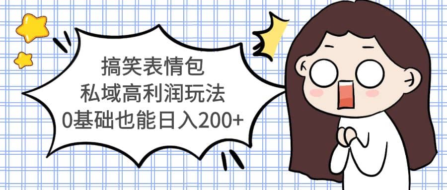 搞笑表情包私域高利润玩法大成网创吧-网创项目资源站-副业项目-创业项目-搞钱项目大成网创吧