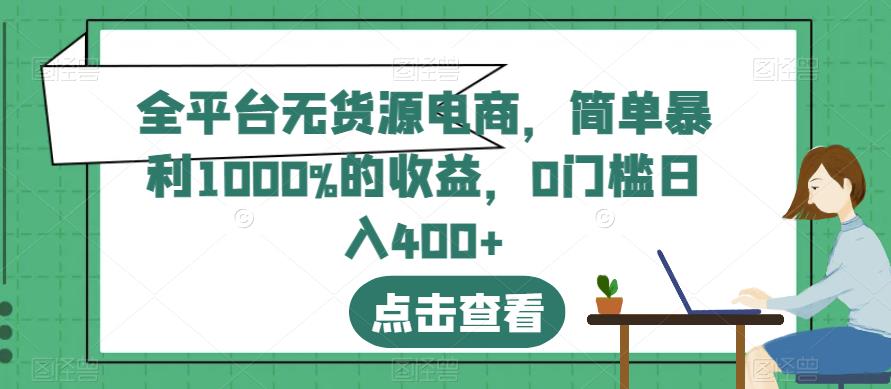 全平台无货源电商，简单暴利1000%的收益，0门槛日入400+【揭秘】大成网创吧-网创项目资源站-副业项目-创业项目-搞钱项目大成网创吧