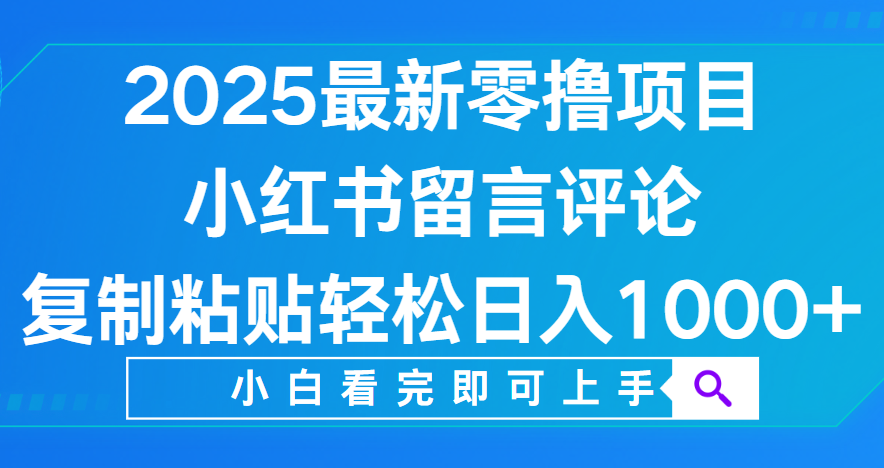 小红书留言评论，2025最新零撸项目，复制粘贴即可赚钱，轻松日入1000+大成网创吧-网创项目资源站-副业项目-创业项目-搞钱项目大成网创吧
