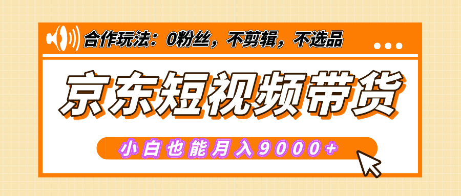 【揭秘】京东短视频带货，小白也能月入9000+（附详细教程）大成网创吧-网创项目资源站-副业项目-创业项目-搞钱项目大成网创吧