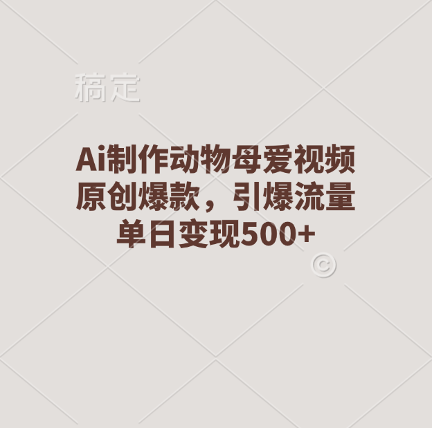 Ai制作动物母爱视频，原创爆款，引爆流量，单日变现500+大成网创吧-网创项目资源站-副业项目-创业项目-搞钱项目大成网创吧