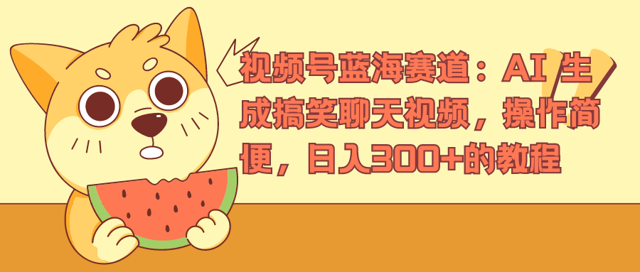 视频号蓝海赛道，AI 生成搞笑聊天视频，操作简便，日入300+的教程大成网创吧-网创项目资源站-副业项目-创业项目-搞钱项目大成网创吧