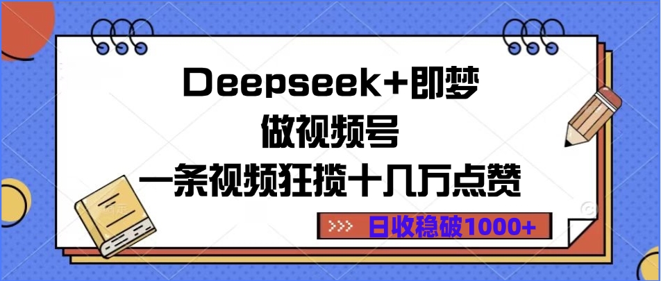 Deepseek+即梦做视频号，一条视频狂揽十几万点赞，日收稳破1000+大成网创吧-网创项目资源站-副业项目-创业项目-搞钱项目大成网创吧