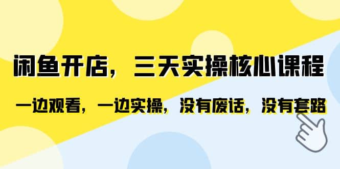 闲鱼开店，三天实操核心课程，一边观看，一边实操，没有废话，没有套路大成网创吧-网创项目资源站-副业项目-创业项目-搞钱项目大成网创吧