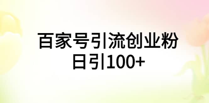 百家号引流创业粉日引100+有手机电脑就可以操作大成网创吧-网创项目资源站-副业项目-创业项目-搞钱项目大成网创吧