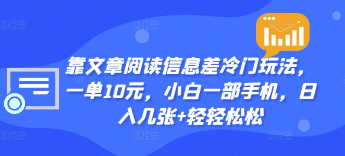 靠文章阅读信息差冷门玩法，一单十元，轻松做到日入2000+大成网创吧-网创项目资源站-副业项目-创业项目-搞钱项目大成网创吧