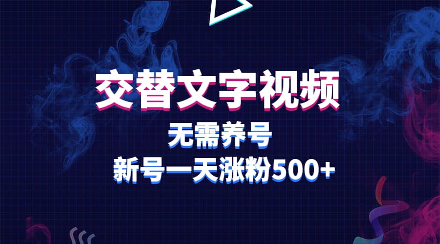 交替文字视频，无需养号，新号一天涨粉500+大成网创吧-网创项目资源站-副业项目-创业项目-搞钱项目大成网创吧