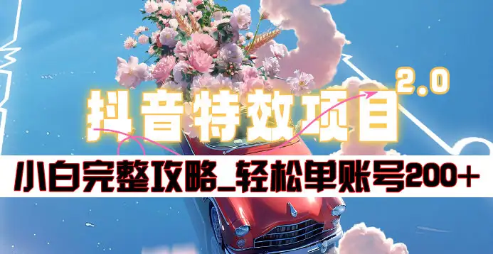 抖音特效领红包项目2.0_小白完整攻略，单账号轻松200+到手~大成网创吧-网创项目资源站-副业项目-创业项目-搞钱项目大成网创吧