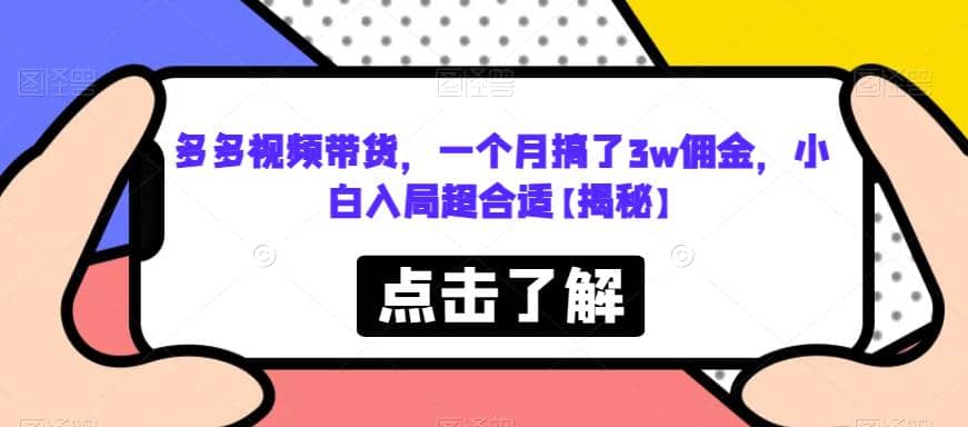 多多视频带货，一个月搞了3w佣金，小白入局超合适【揭秘】大成网创吧-网创项目资源站-副业项目-创业项目-搞钱项目大成网创吧