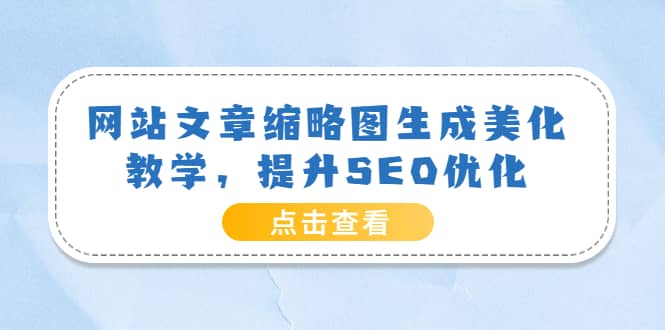 网站文章缩略图生成美化教学，提升SEO优化（教程+程序）大成网创吧-网创项目资源站-副业项目-创业项目-搞钱项目大成网创吧