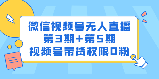 微信视频号无人直播第3期+第5期，视频号带货权限0粉价值1180元大成网创吧-网创项目资源站-副业项目-创业项目-搞钱项目大成网创吧