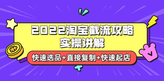 2022淘宝截流攻略实操讲解：快速选品+直接复制+快速起店大成网创吧-网创项目资源站-副业项目-创业项目-搞钱项目大成网创吧
