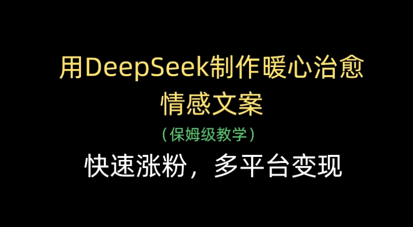 用Deepseek制作暖心治愈情感文案(保姆级教学)快速涨粉，多平台变现大成网创吧-网创项目资源站-副业项目-创业项目-搞钱项目大成网创吧