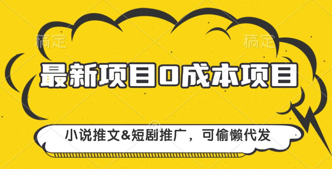 最新项目 0成本项目，小说推文短剧推广，可偷懒代发大成网创吧-网创项目资源站-副业项目-创业项目-搞钱项目大成网创吧
